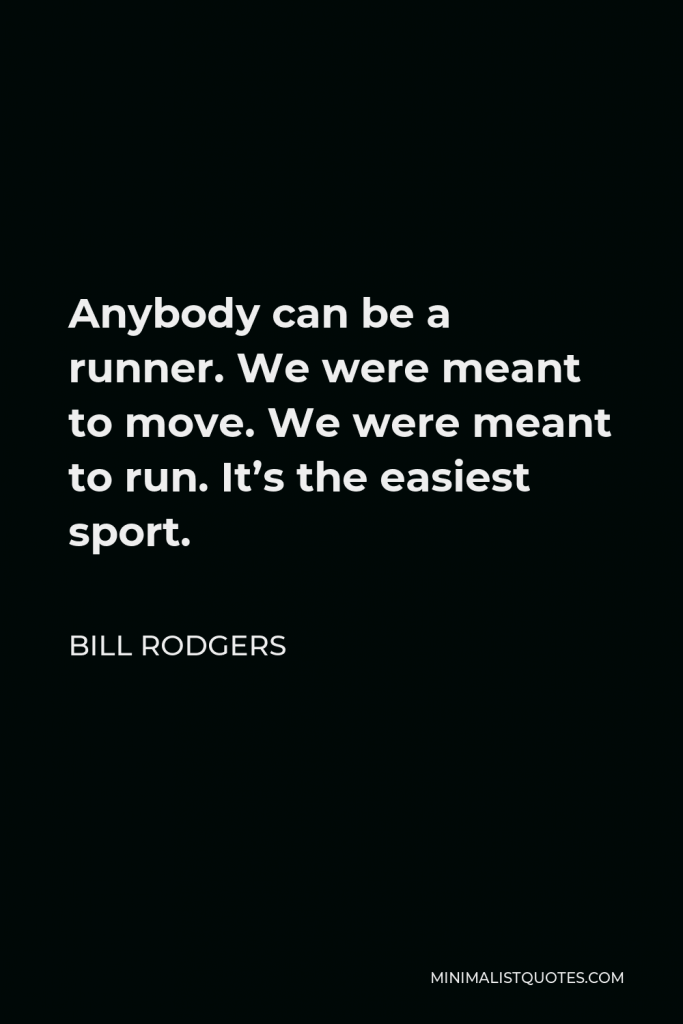 Bill Rodgers Quote - Anybody can be a runner. We were meant to move. We were meant to run. It’s the easiest sport.