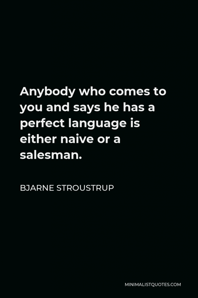 Bjarne Stroustrup Quote - Anybody who comes to you and says he has a perfect language is either naive or a salesman.