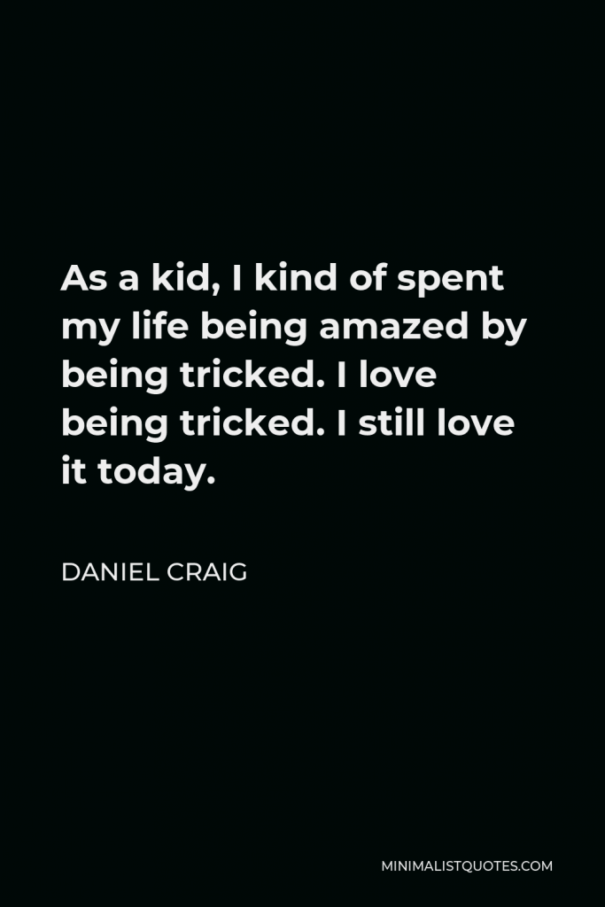 Daniel Craig Quote - As a kid, I kind of spent my life being amazed by being tricked. I love being tricked. I still love it today.