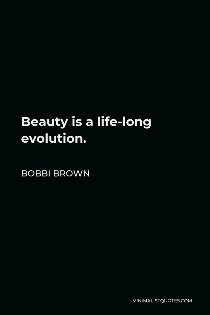 Bobbi Brown Quote - Beauty is a life-long evolution.