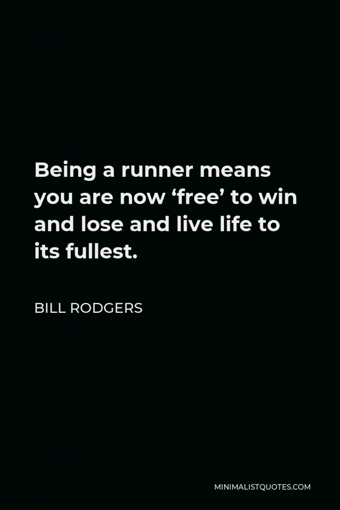 Bill Rodgers Quote - Being a runner means you are now ‘free’ to win and lose and live life to its fullest.