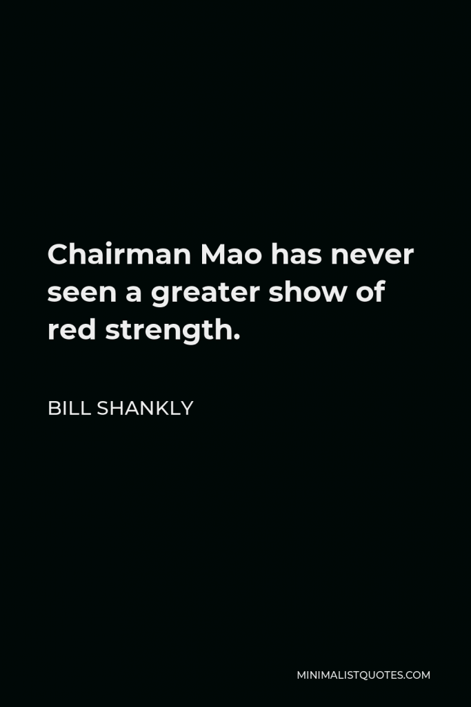 Bill Shankly Quote - Chairman Mao has never seen a greater show of red strength.