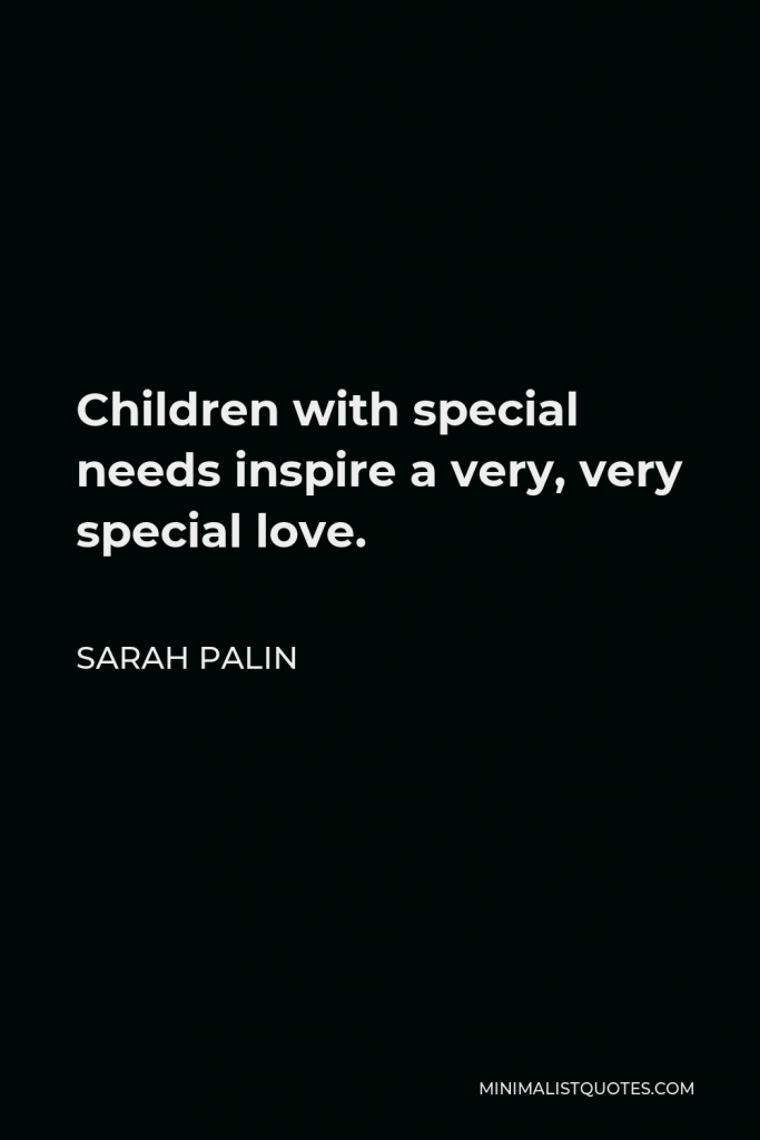 Sarah Palin Quote - Children with special needs inspire a very, very special love.