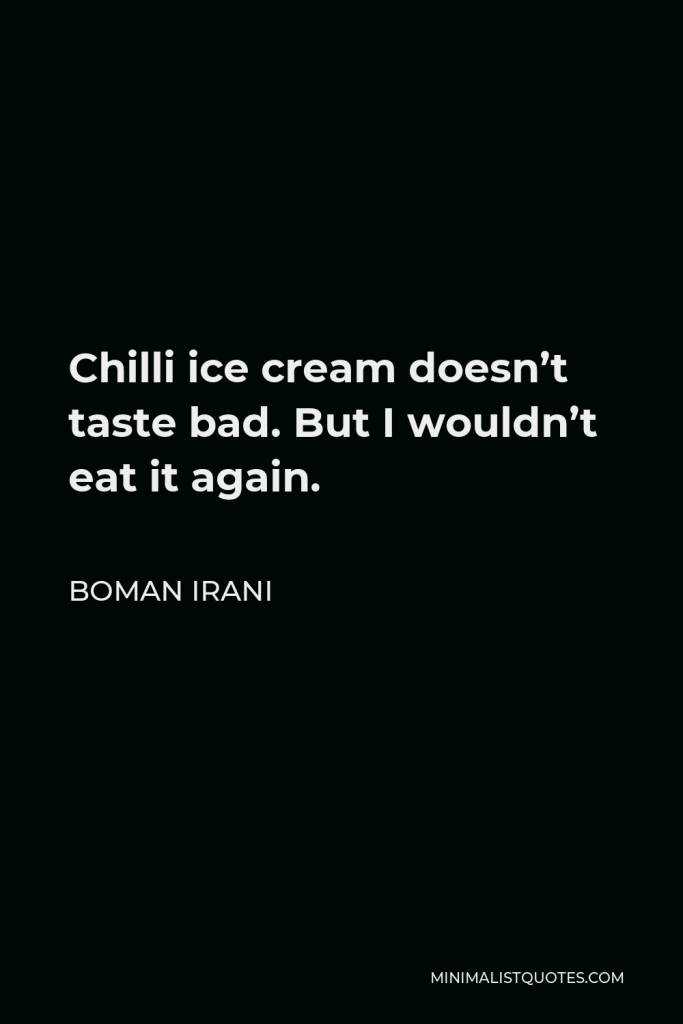 Boman Irani Quote - Chilli ice cream doesn’t taste bad. But I wouldn’t eat it again.