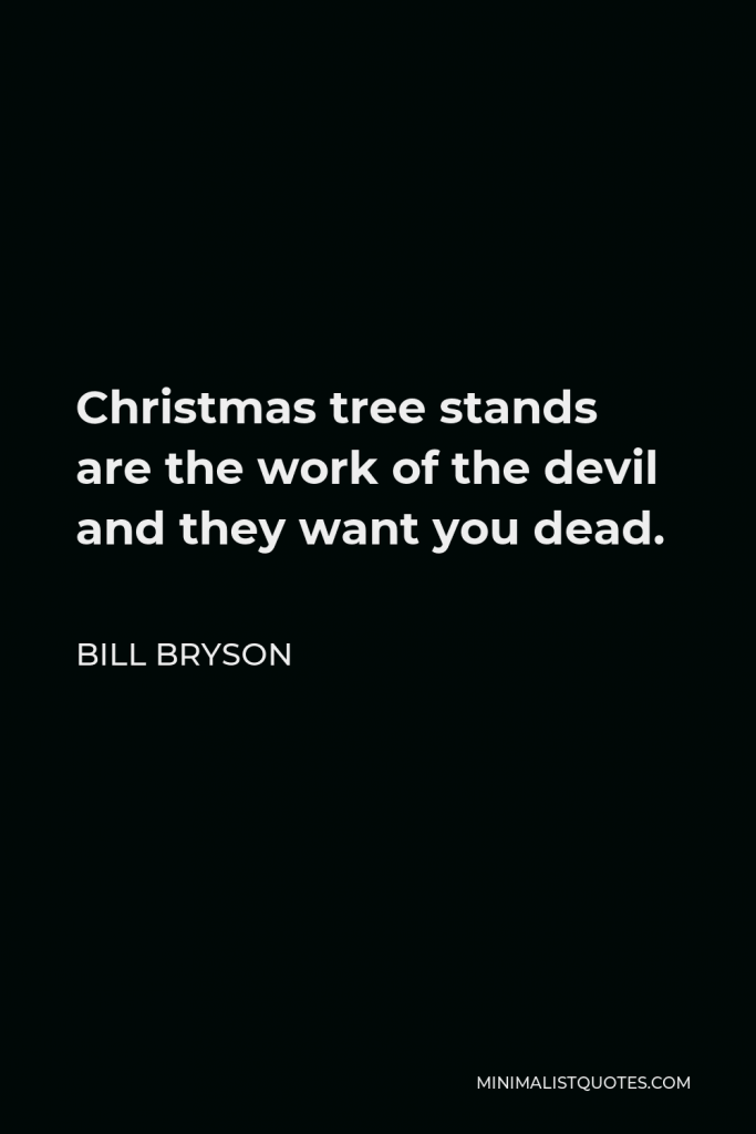 Bill Bryson Quote - Christmas tree stands are the work of the devil and they want you dead.