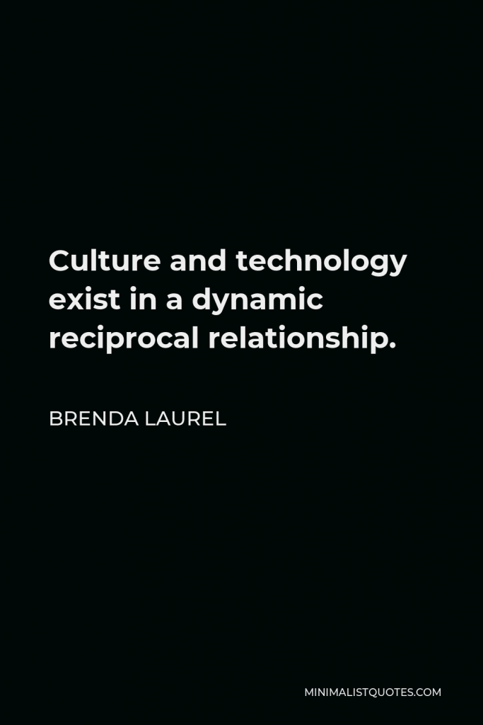Brenda Laurel Quote - Culture and technology exist in a dynamic reciprocal relationship.