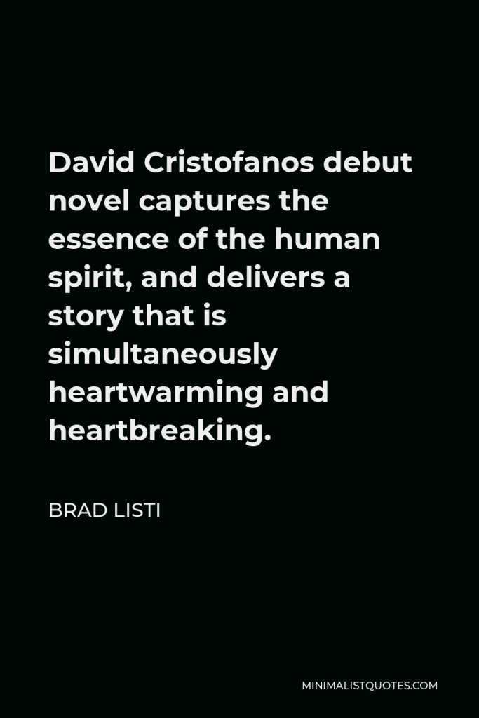 Brad Listi Quote - David Cristofanos debut novel captures the essence of the human spirit, and delivers a story that is simultaneously heartwarming and heartbreaking.