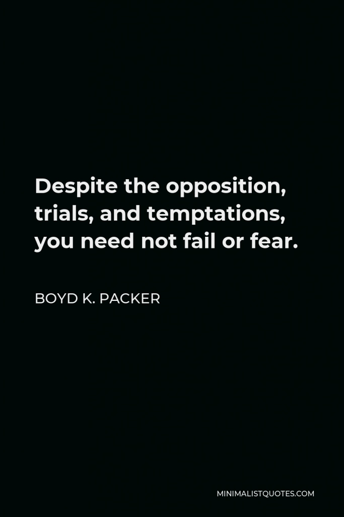 Boyd K. Packer Quote - Despite the opposition, trials, and temptations, you need not fail or fear.