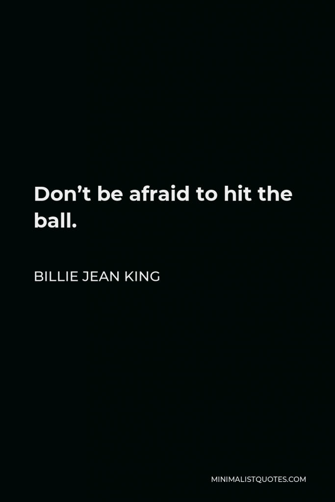 Billie Jean King Quote - Don’t be afraid to hit the ball.