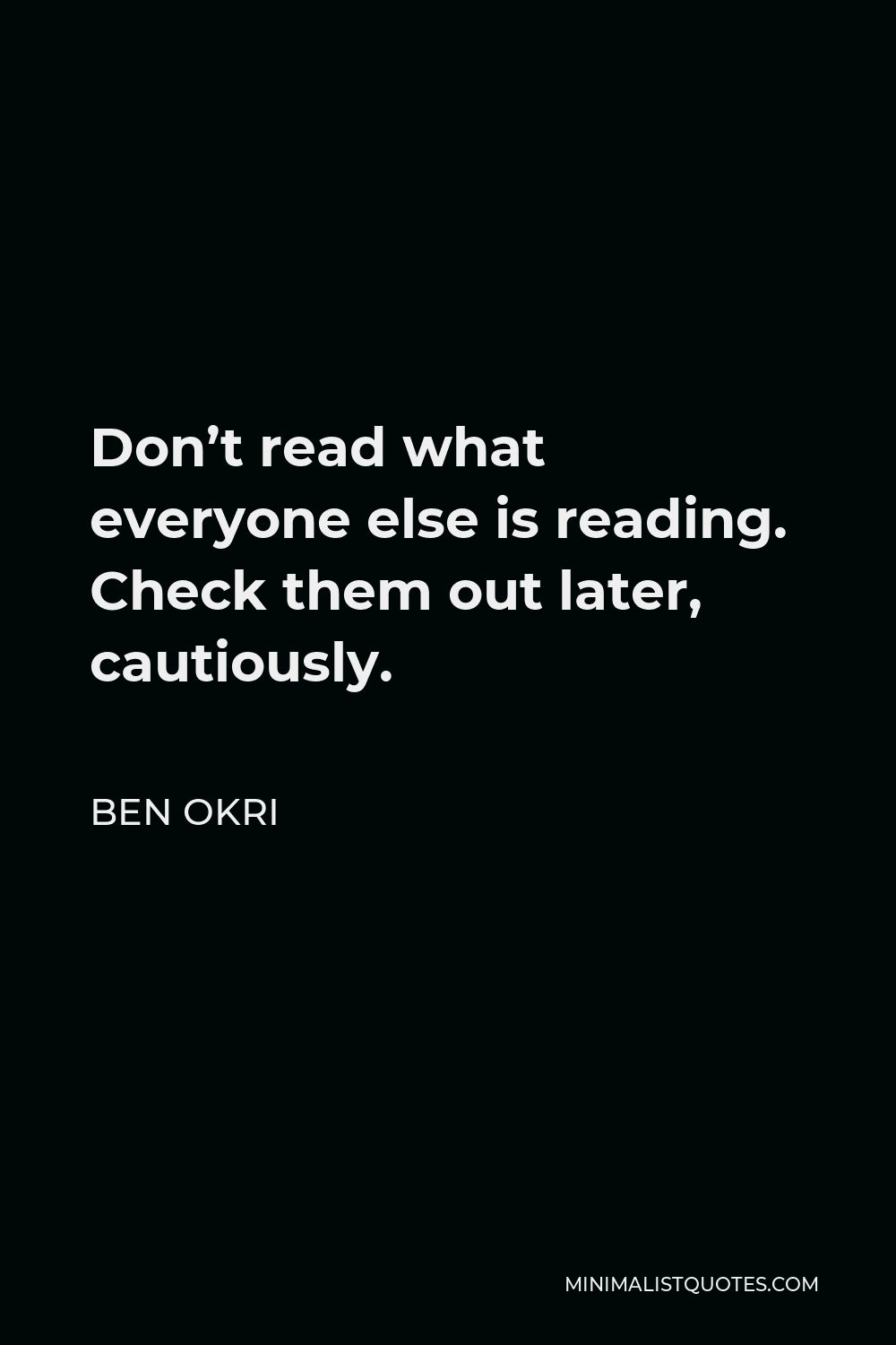 Ben Okri Quote - Don’t read what everyone else is reading. Check them out later, cautiously.