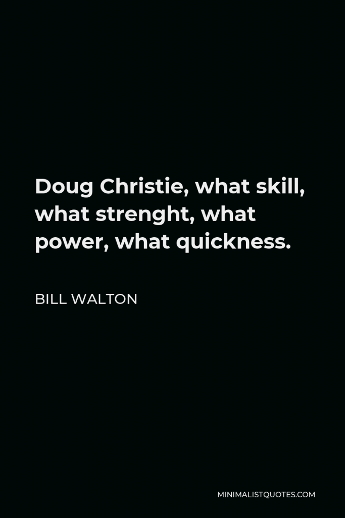 Bill Walton Quote - Doug Christie, what skill, what strenght, what power, what quickness.