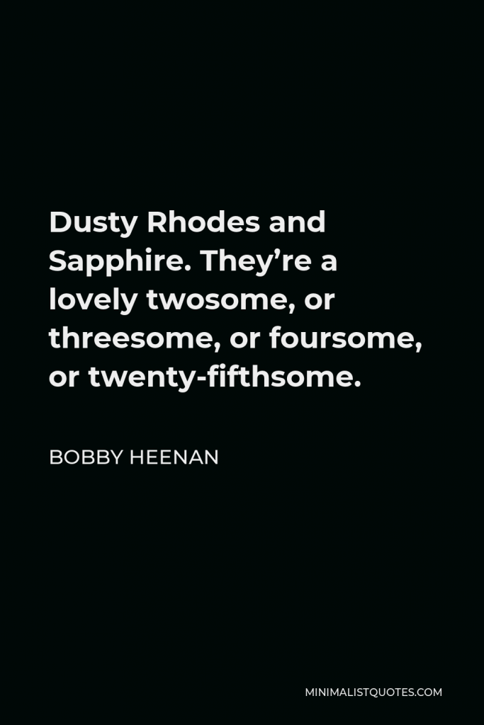 Bobby Heenan Quote - Dusty Rhodes and Sapphire. They’re a lovely twosome, or threesome, or foursome, or twenty-fifthsome.