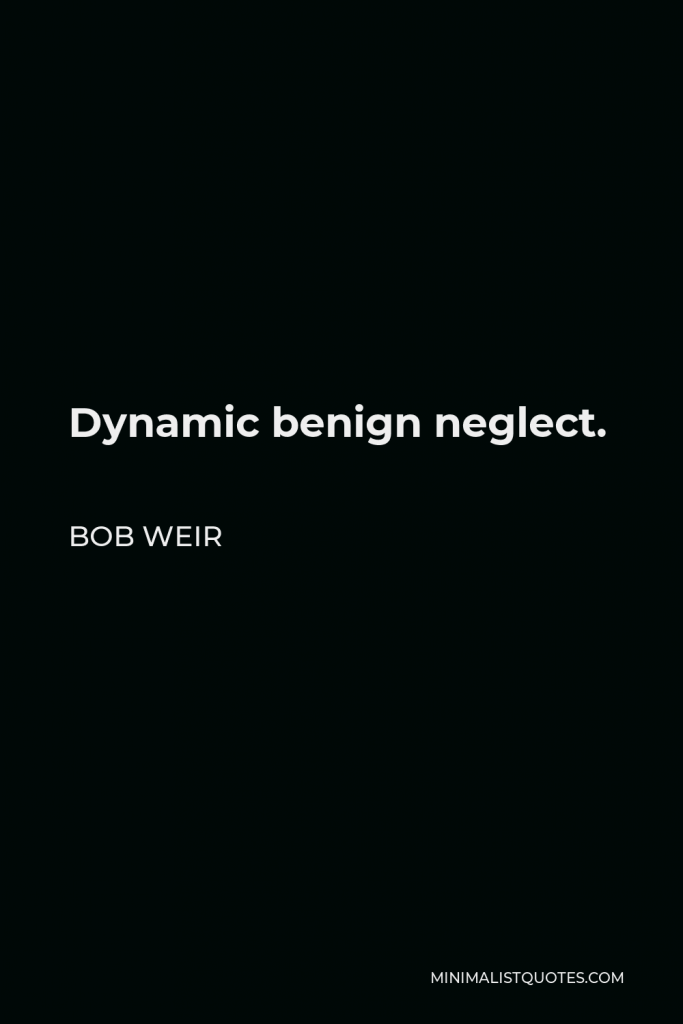 Bob Weir Quote - Dynamic benign neglect.