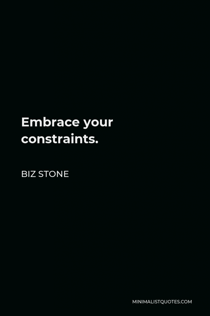 Biz Stone Quote - Embrace your constraints.
