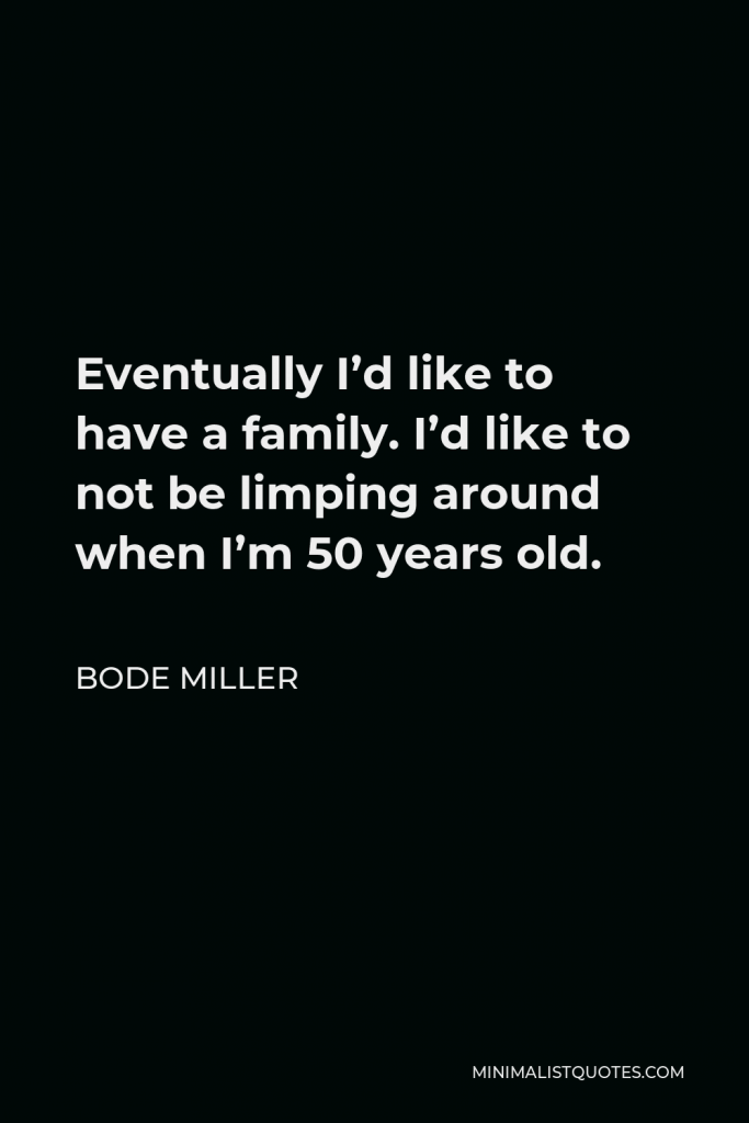 Bode Miller Quote - Eventually I’d like to have a family. I’d like to not be limping around when I’m 50 years old.