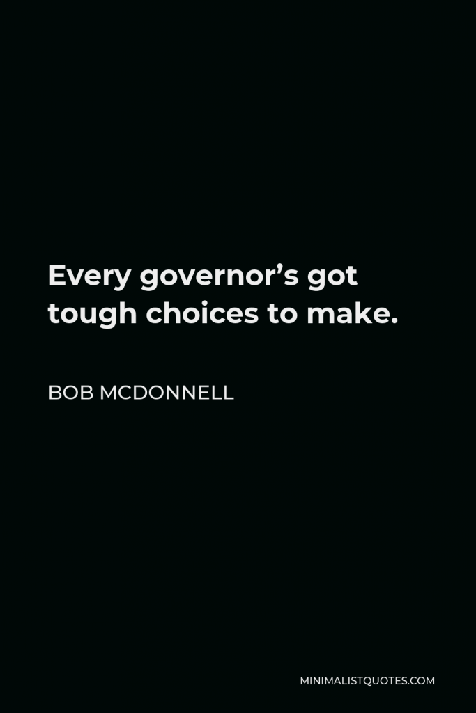 Bob McDonnell Quote - Every governor’s got tough choices to make.
