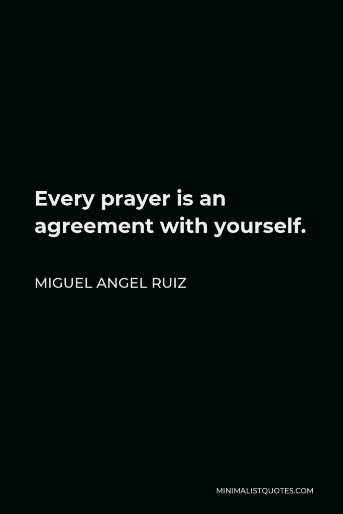 Miguel Angel Ruiz Quote - Every prayer is an agreement with yourself.