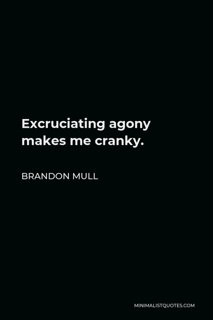 Brandon Mull Quote - Excruciating agony makes me cranky.