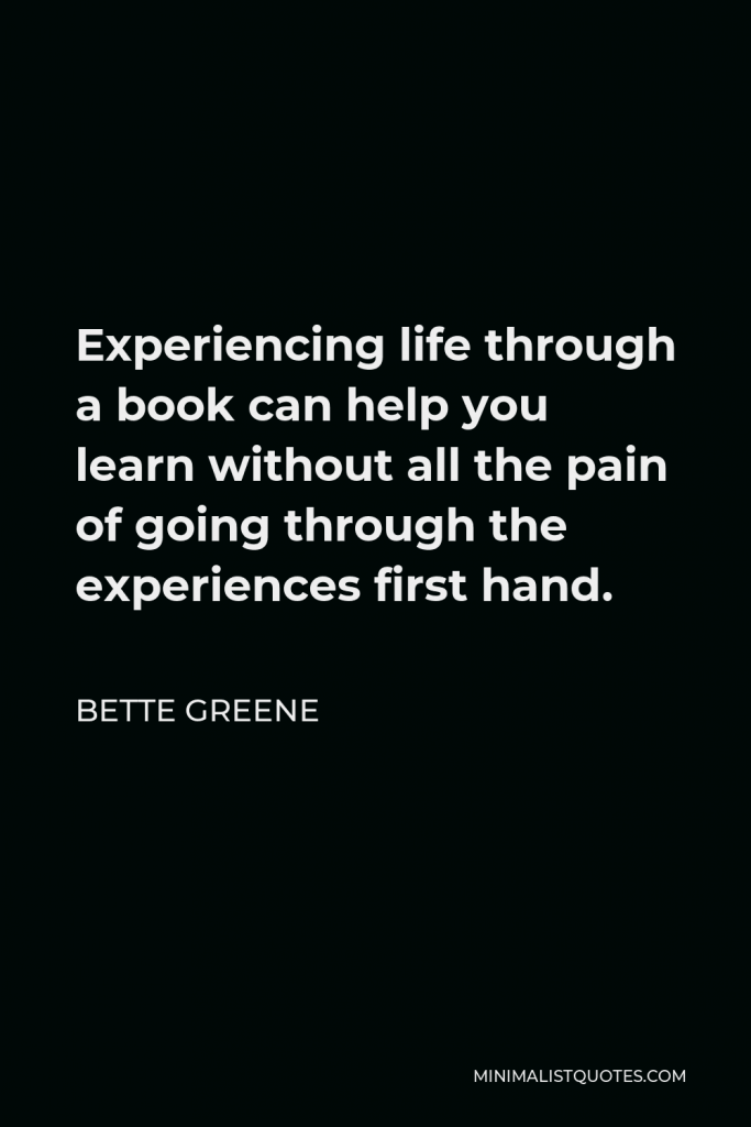 Bette Greene Quote - Experiencing life through a book can help you learn without all the pain of going through the experiences first hand.