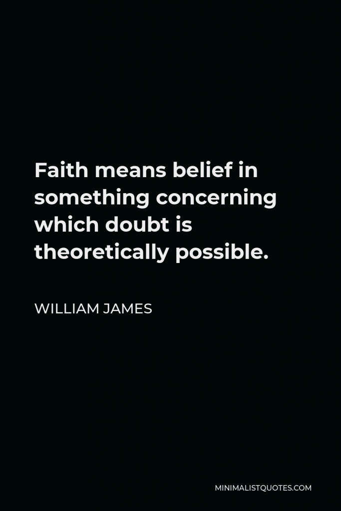 William James Quote - Faith means belief in something concerning which doubt is theoretically possible.