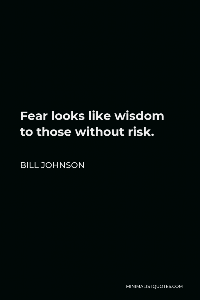 Bill Johnson Quote - Fear looks like wisdom to those without risk.