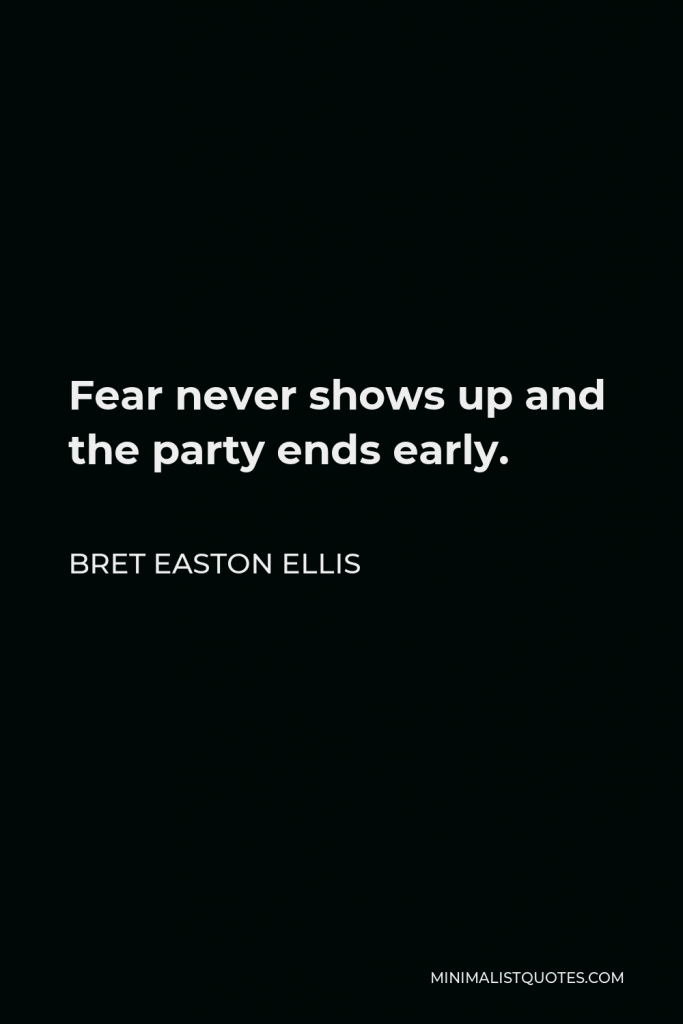 Bret Easton Ellis Quote - Fear never shows up and the party ends early.
