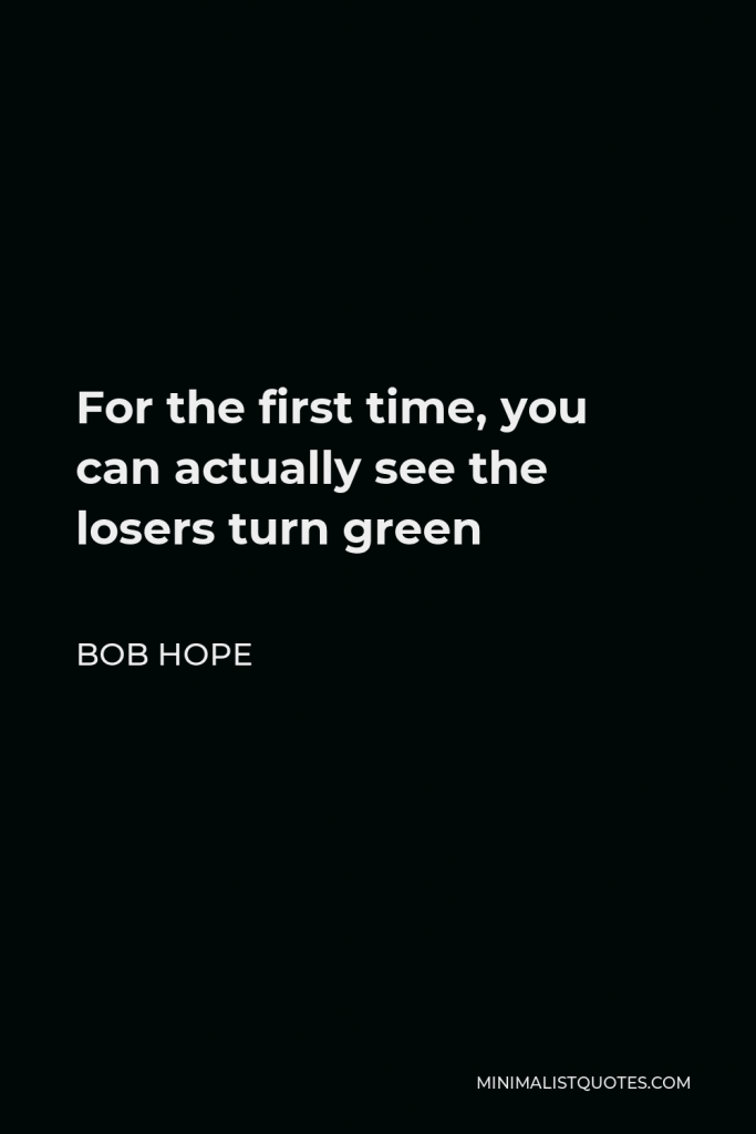 Bob Hope Quote - For the first time, you can actually see the losers turn green
