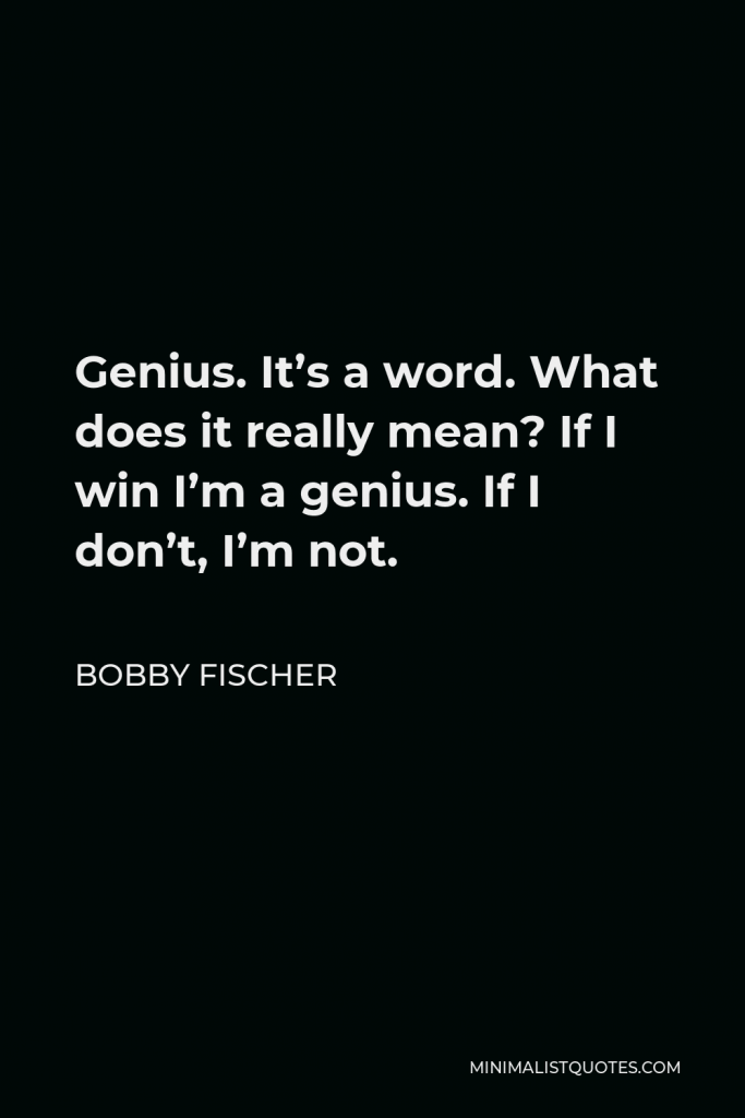 Bobby Fischer Quote - Genius. It’s a word. What does it really mean? If I win I’m a genius. If I don’t, I’m not.