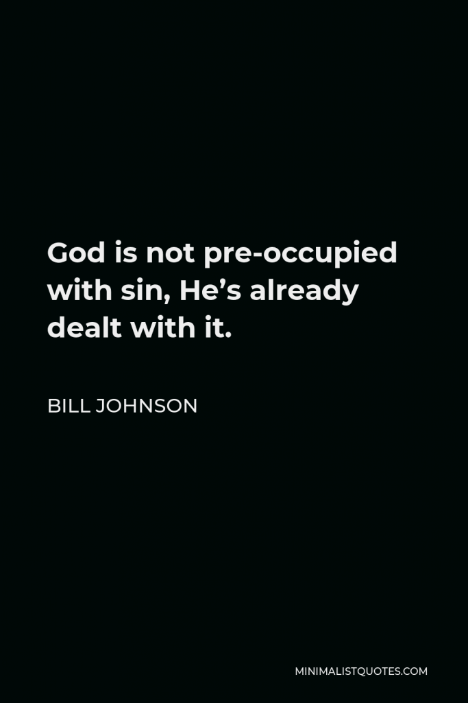 Bill Johnson Quote - God is not pre-occupied with sin, He’s already dealt with it.