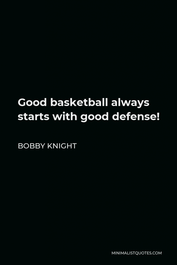 Bobby Knight Quote - Good basketball always starts with good defense!