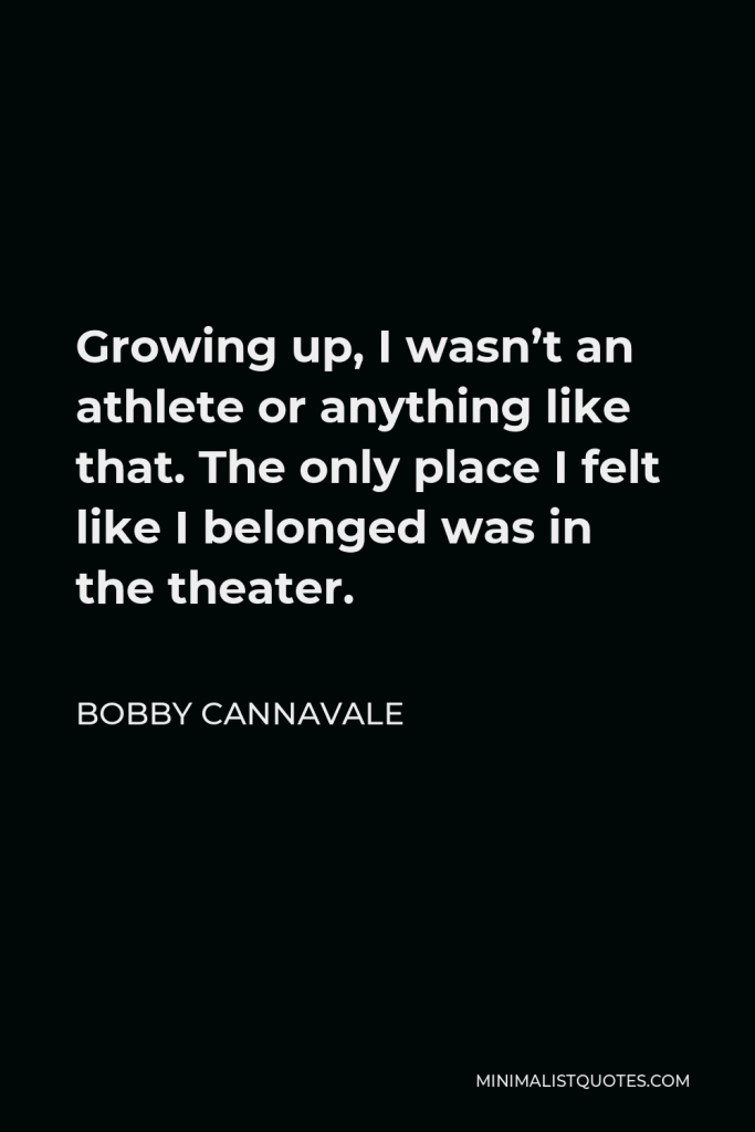 Bobby Cannavale Quote - Growing up, I wasn’t an athlete or anything like that. The only place I felt like I belonged was in the theater.