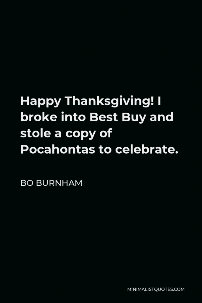 Bo Burnham Quote - Happy Thanksgiving! I broke into Best Buy and stole a copy of Pocahontas to celebrate.