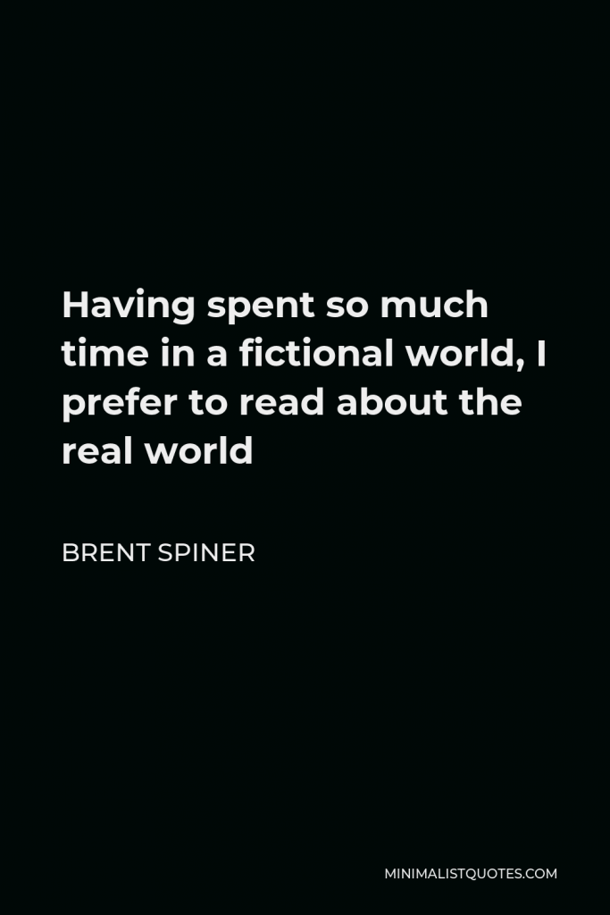 Brent Spiner Quote - Having spent so much time in a fictional world, I prefer to read about the real world