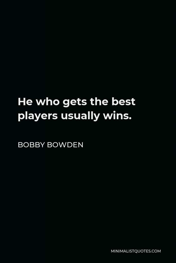 Bobby Bowden Quote - He who gets the best players usually wins.