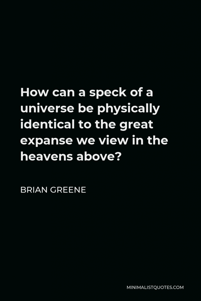 Brian Greene Quote - How can a speck of a universe be physically identical to the great expanse we view in the heavens above?