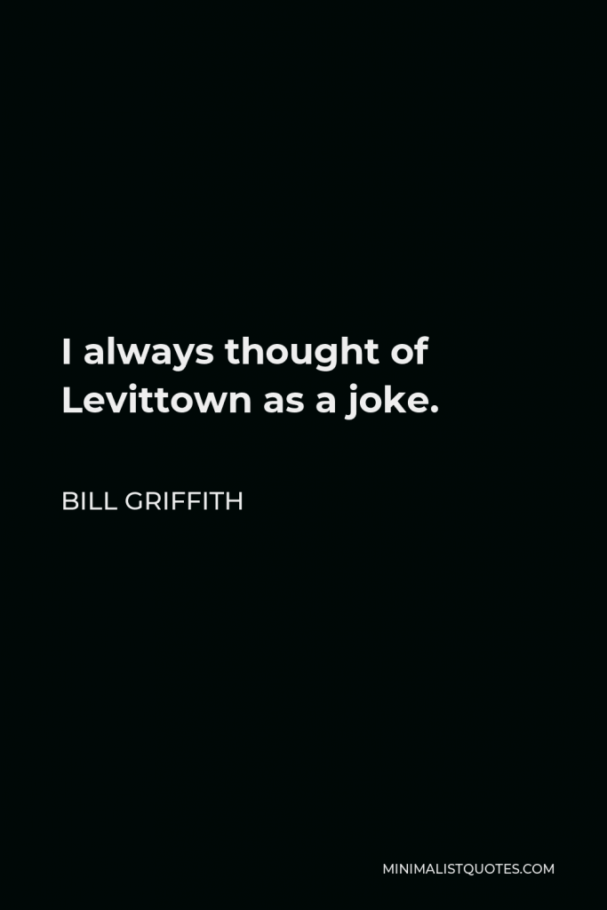 Bill Griffith Quote - I always thought of Levittown as a joke.
