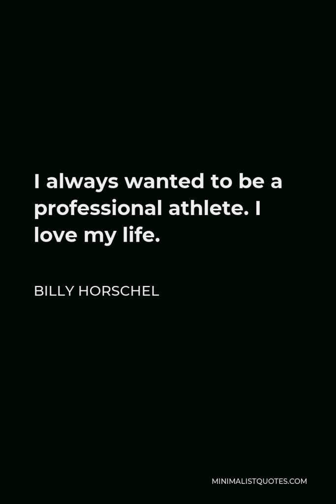 Billy Horschel Quote - I always wanted to be a professional athlete. I love my life.