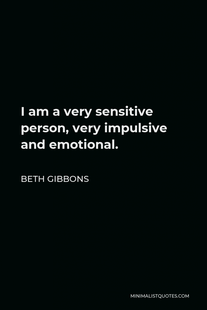 Beth Gibbons Quote - I am a very sensitive person, very impulsive and emotional.