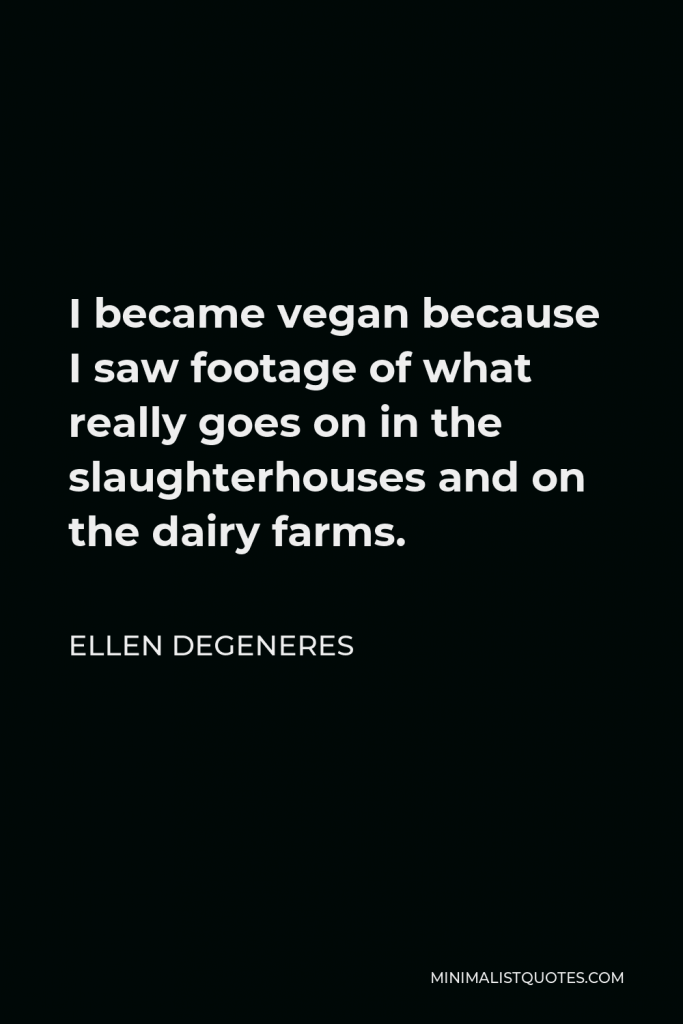 Ellen DeGeneres Quote - I became vegan because I saw footage of what really goes on in the slaughterhouses and on the dairy farms.