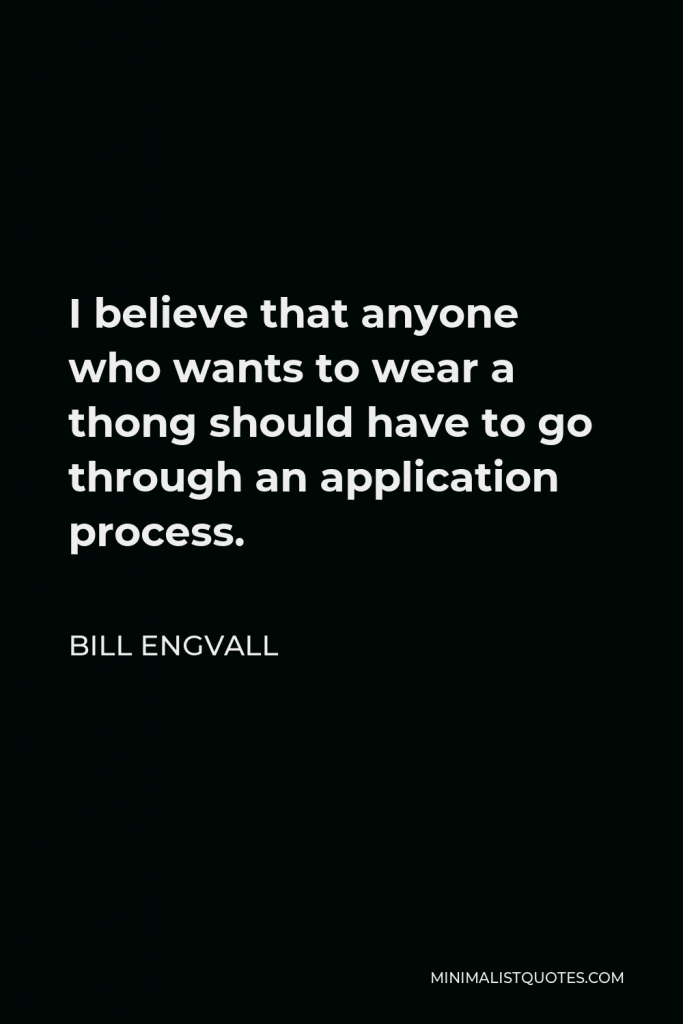 Bill Engvall Quote - I believe that anyone who wants to wear a thong should have to go through an application process.