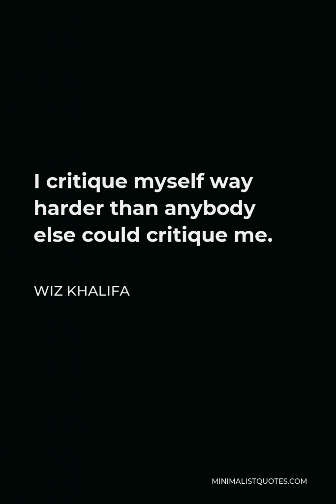 Wiz Khalifa Quote - I critique myself way harder than anybody else could critique me.