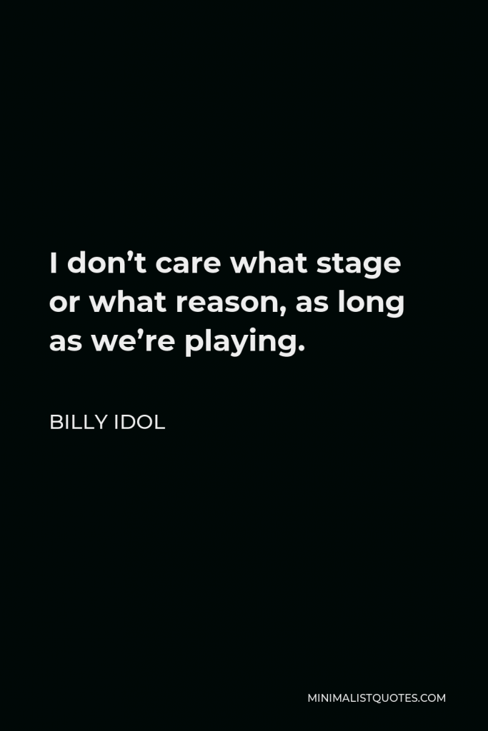 Billy Idol Quote - I don’t care what stage or what reason, as long as we’re playing.