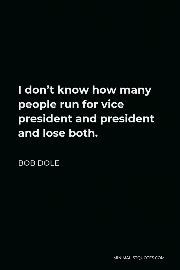 Bob Dole Quote - I don’t know how many people run for vice president and president and lose both.