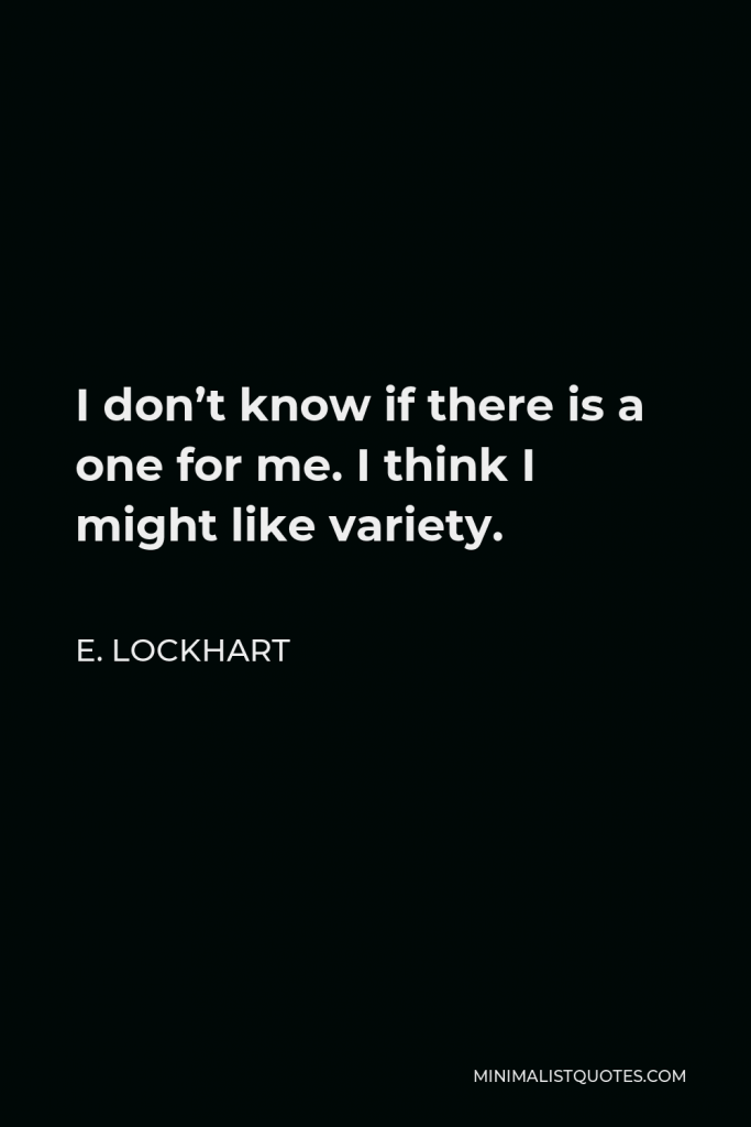 E. Lockhart Quote - I don’t know if there is a one for me. I think I might like variety.