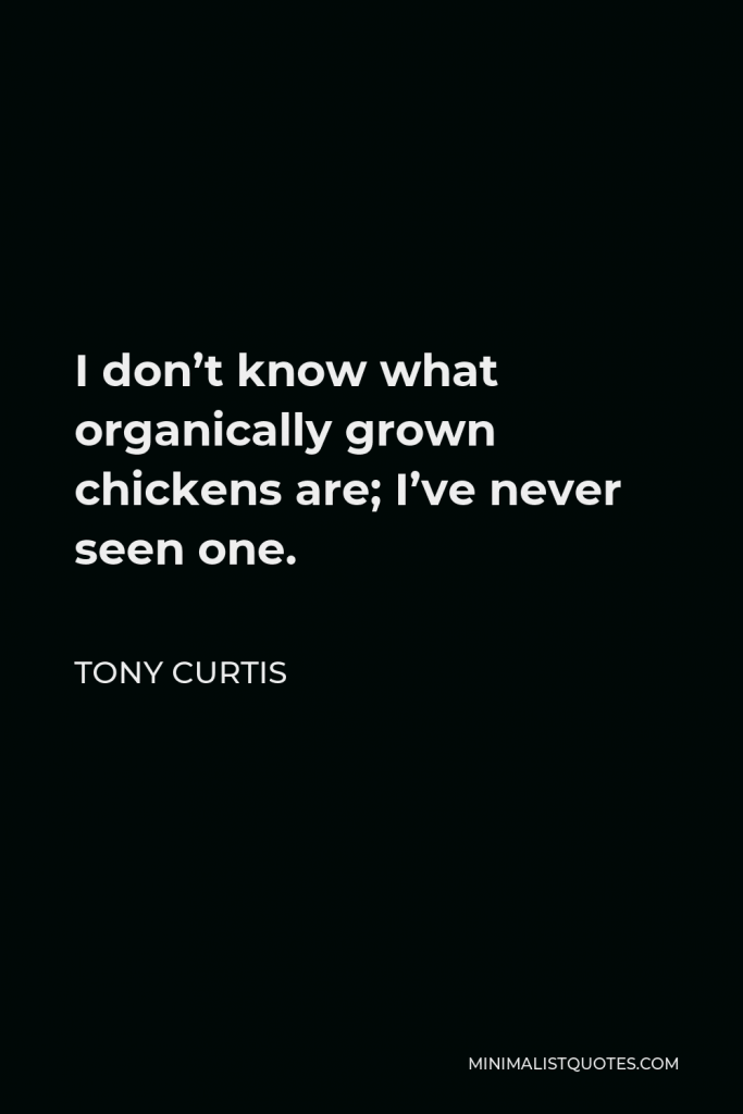Tony Curtis Quote - I don’t know what organically grown chickens are; I’ve never seen one.
