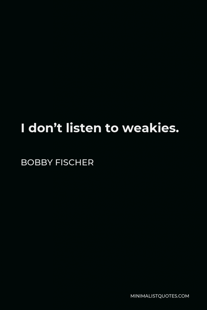 Bobby Fischer Quote - I don’t listen to weakies.