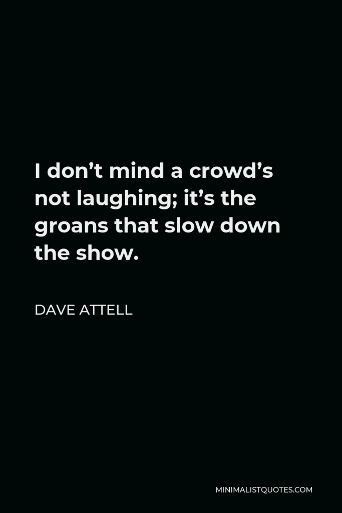 Dave Attell Quote - I don’t mind a crowd’s not laughing; it’s the groans that slow down the show.