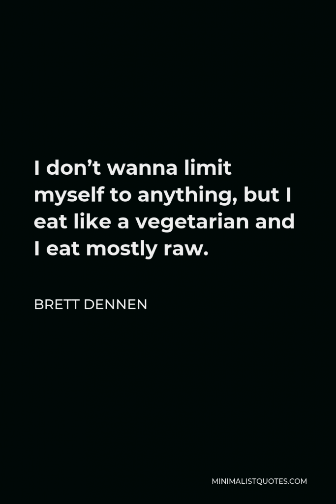 Brett Dennen Quote - I don’t wanna limit myself to anything, but I eat like a vegetarian and I eat mostly raw.