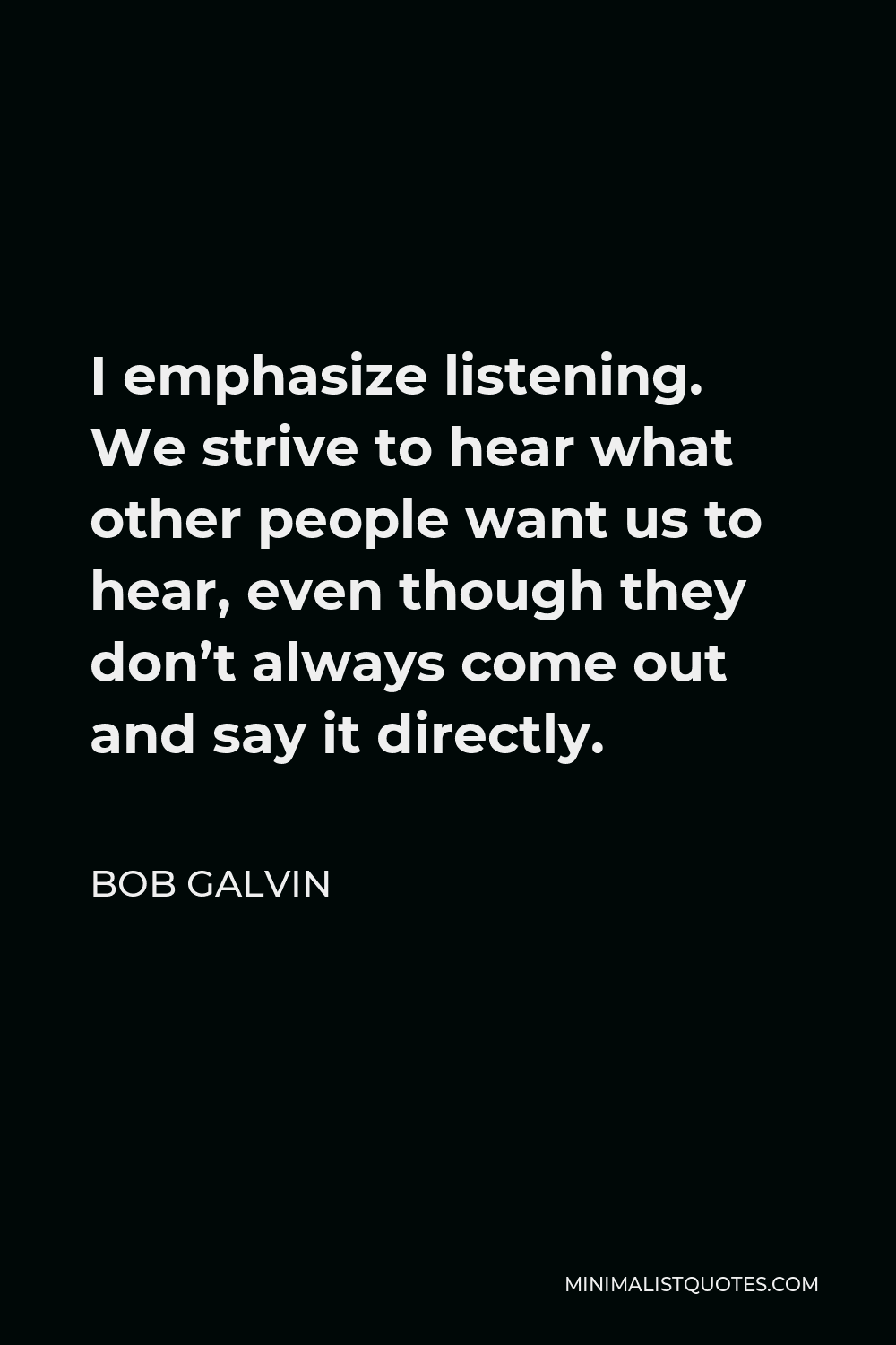 Bob Galvin Quote: I emphasize listening. We strive to hear what other ...