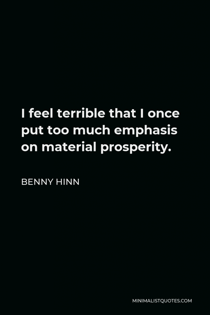 Benny Hinn Quote - I feel terrible that I once put too much emphasis on material prosperity.